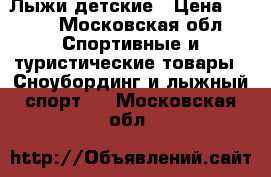 Лыжи детские › Цена ­ 500 - Московская обл. Спортивные и туристические товары » Сноубординг и лыжный спорт   . Московская обл.